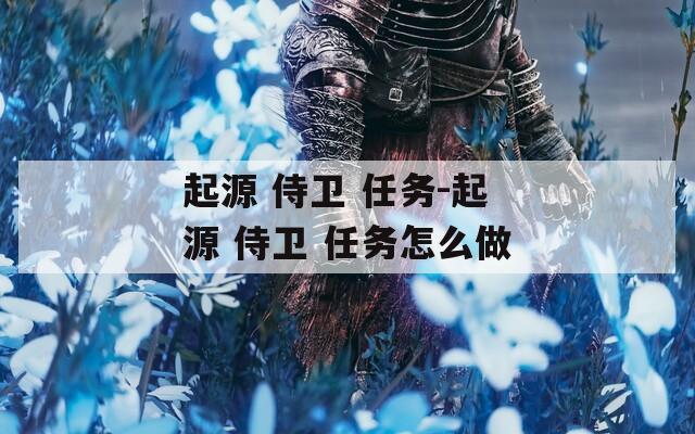 起源 侍卫 任务-起源 侍卫 任务怎么做