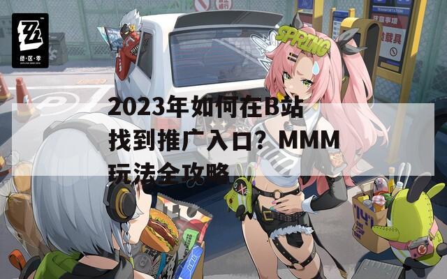 2023年如何在B站找到推广入口？MMM玩法全攻略