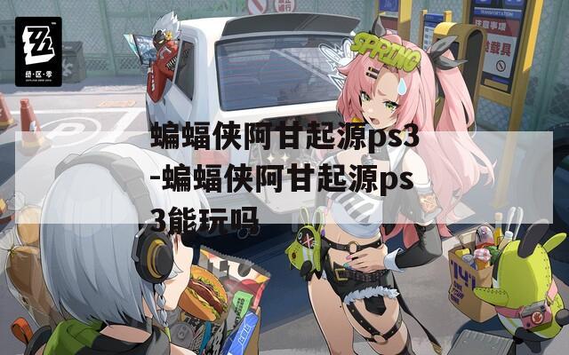 蝙蝠侠阿甘起源ps3-蝙蝠侠阿甘起源ps3能玩吗