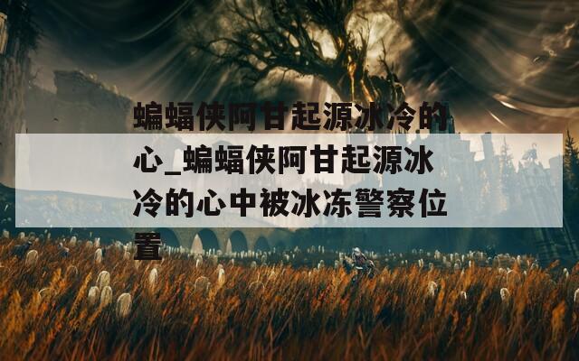 蝙蝠侠阿甘起源冰冷的心_蝙蝠侠阿甘起源冰冷的心中被冰冻警察位置