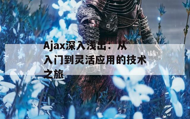 Ajax深入浅出：从入门到灵活应用的技术之旅