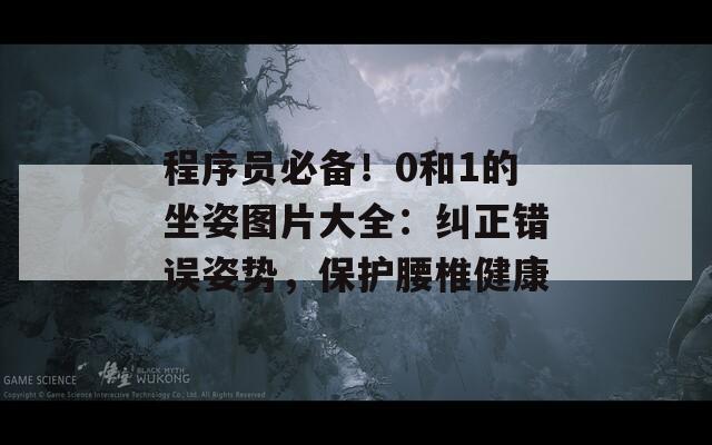 程序员必备！0和1的坐姿图片大全：纠正错误姿势，保护腰椎健康