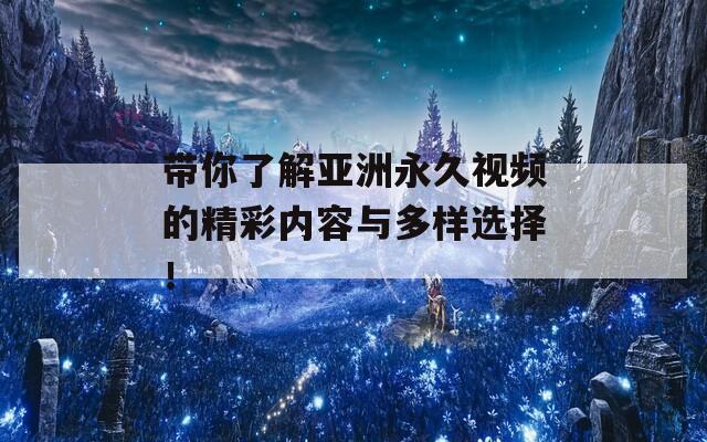 带你了解亚洲永久视频的精彩内容与多样选择！