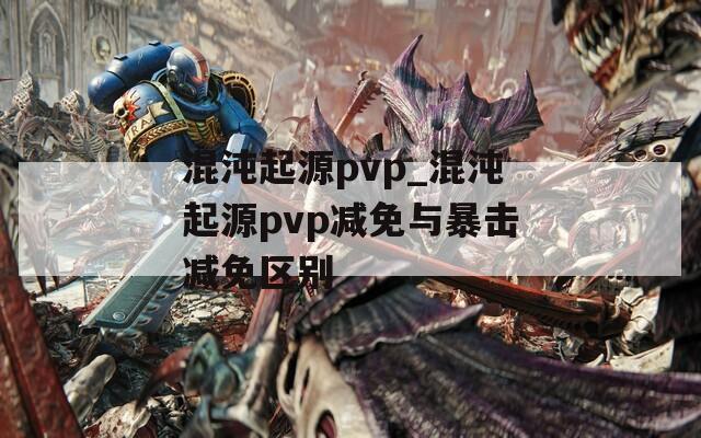 混沌起源pvp_混沌起源pvp减免与暴击减免区别