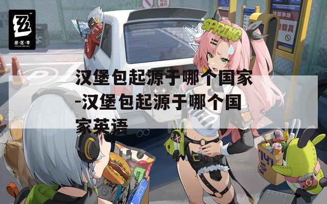 汉堡包起源于哪个国家-汉堡包起源于哪个国家英语