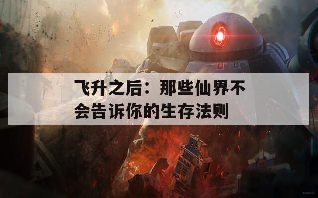 飞升之后：那些仙界不会告诉你的生存法则