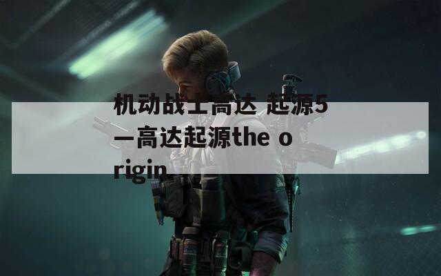 机动战士高达 起源5—高达起源the origin