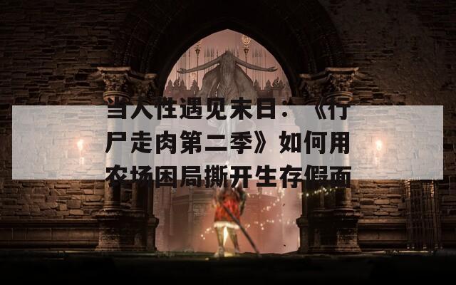 当人性遇见末日：《行尸走肉第二季》如何用农场困局撕开生存假面