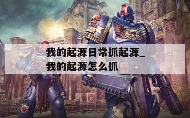 我的起源日常抓起源_我的起源怎么抓
