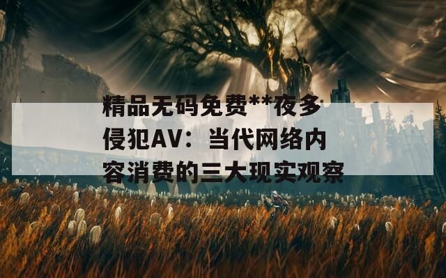 精品无码免费**夜多侵犯AV：当代网络内容消费的三大现实观察