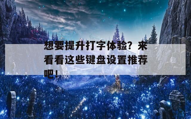 想要提升打字体验？来看看这些键盘设置推荐吧！