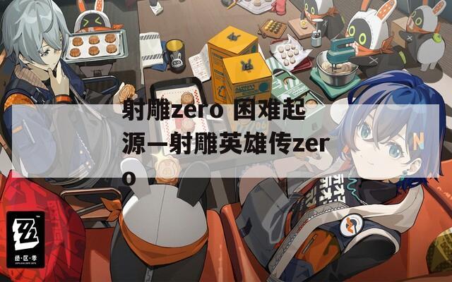 射雕zero 困难起源—射雕英雄传zero