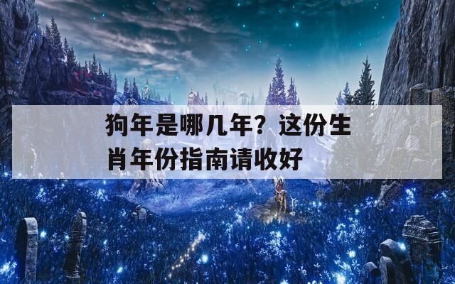 狗年是哪几年？这份生肖年份指南请收好