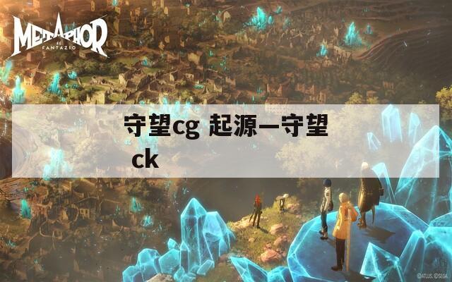 守望cg 起源—守望 ck