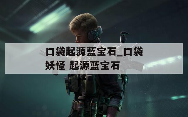 口袋起源蓝宝石_口袋妖怪 起源蓝宝石