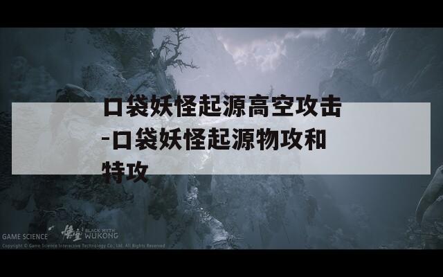 口袋妖怪起源高空攻击-口袋妖怪起源物攻和特攻