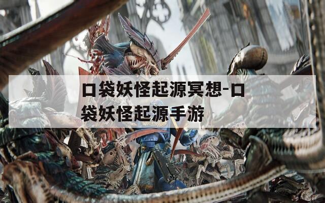 口袋妖怪起源冥想-口袋妖怪起源手游
