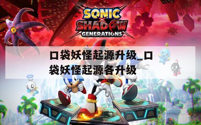 口袋妖怪起源升级_口袋妖怪起源各升级