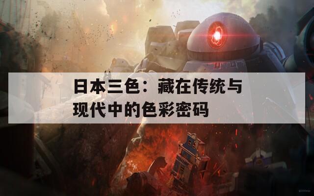 日本三色：藏在传统与现代中的色彩密码