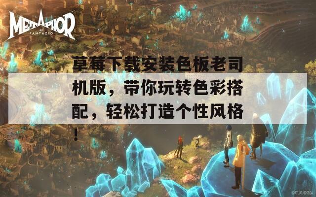 草莓下载安装色板老司机版，带你玩转色彩搭配，轻松打造个性风格！