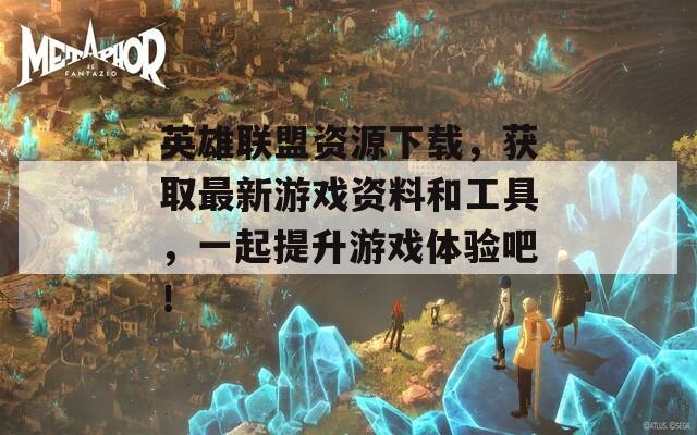 英雄联盟资源下载，获取最新游戏资料和工具，一起提升游戏体验吧！