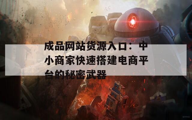 成品网站货源入口：中小商家快速搭建电商平台的秘密武器