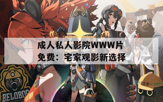 成人私人影院WWW片免费：宅家观影新选择