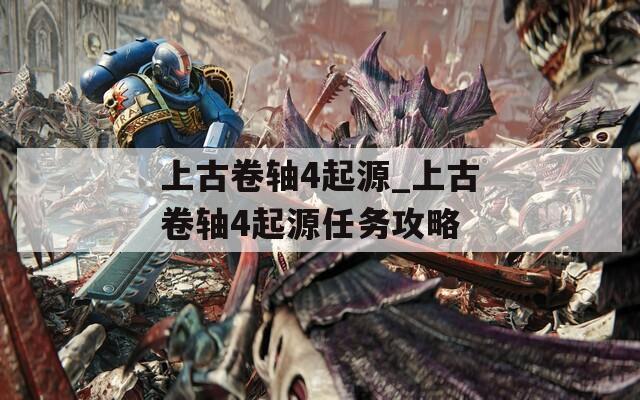 上古卷轴4起源_上古卷轴4起源任务攻略