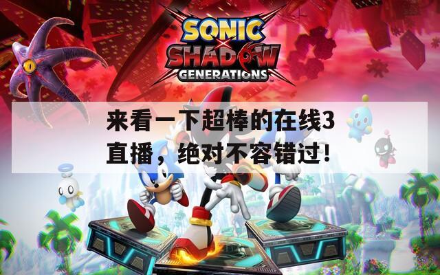 来看一下超棒的在线3直播，绝对不容错过！
