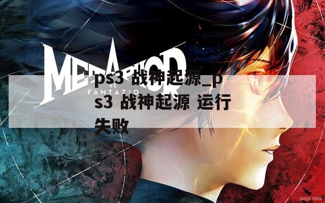 ps3 战神起源_ps3 战神起源 运行失败