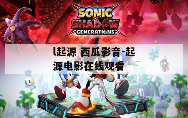 l起源 西瓜影音-起源电影在线观看