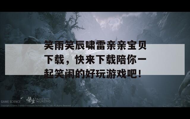 笑雨笑辰啸雷亲亲宝贝下载，快来下载陪你一起笑闹的好玩游戏吧！