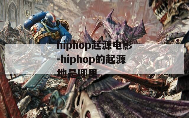 hiphop起源电影-hiphop的起源地是哪里