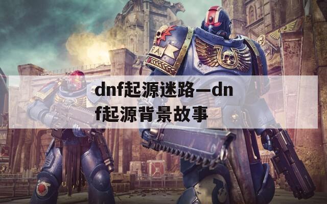 dnf起源迷路—dnf起源背景故事