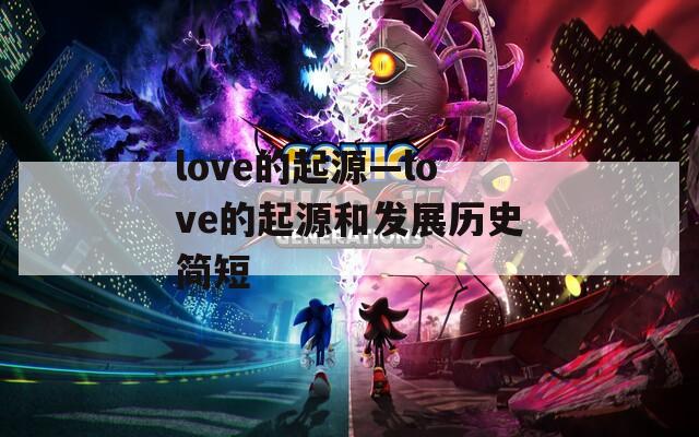 love的起源—love的起源和发展历史简短