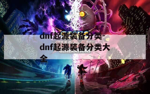 dnf起源装备分类-dnf起源装备分类大全