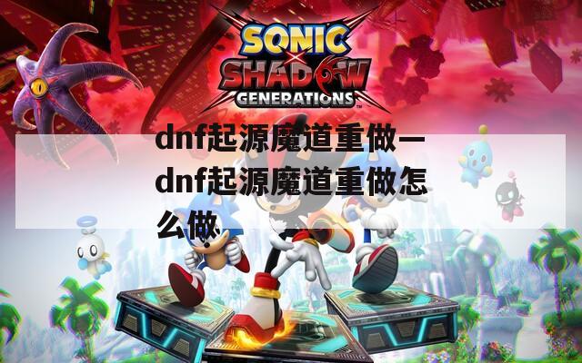 dnf起源魔道重做—dnf起源魔道重做怎么做