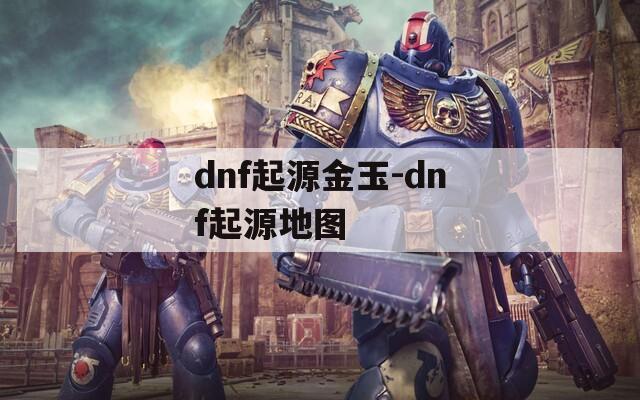 dnf起源金玉-dnf起源地图