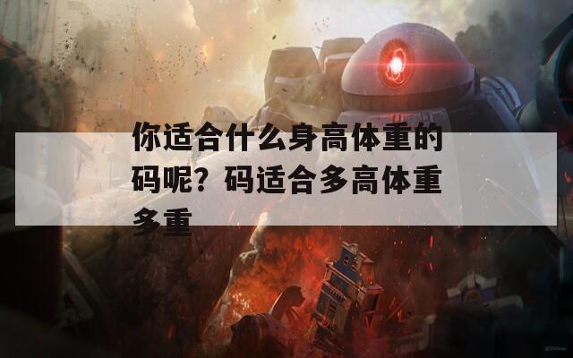 你适合什么身高体重的码呢？码适合多高体重多重