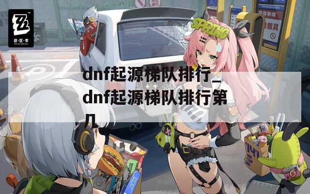 dnf起源梯队排行_dnf起源梯队排行第几