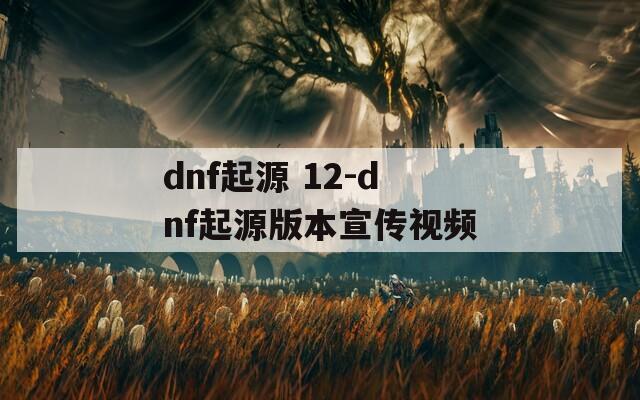 dnf起源 12-dnf起源版本宣传视频