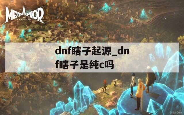 dnf瞎子起源_dnf瞎子是纯c吗