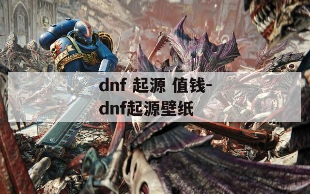 dnf 起源 值钱-dnf起源壁纸