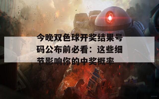 今晚双色球开奖结果号码公布前必看：这些细节影响你的中奖概率