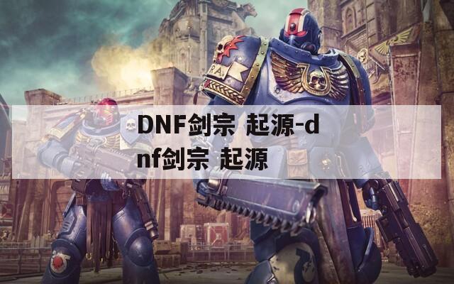 DNF剑宗 起源-dnf剑宗 起源