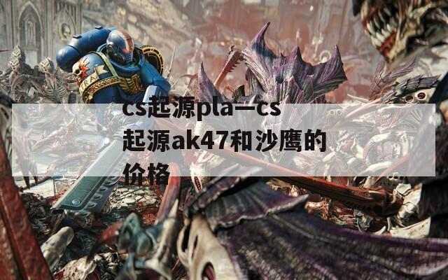 cs起源pla—cs起源ak47和沙鹰的价格