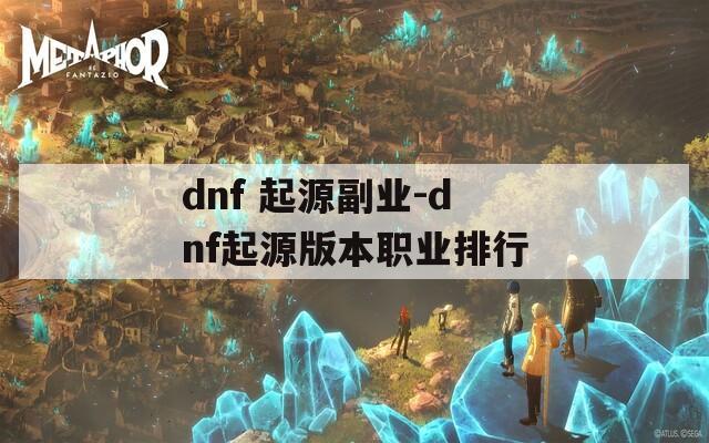 dnf 起源副业-dnf起源版本职业排行