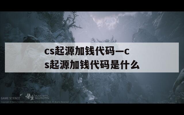 cs起源加钱代码—cs起源加钱代码是什么