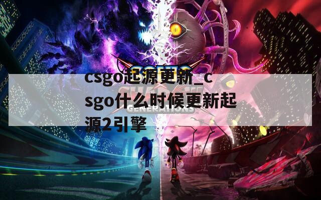 csgo起源更新_csgo什么时候更新起源2引擎