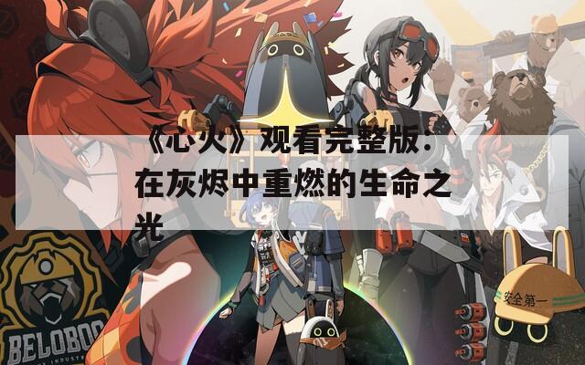 《心火》观看完整版：在灰烬中重燃的生命之光